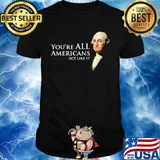 You're all Americans act like it shirt