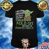 Baby yoda i never dreamed that one day i'd become a grumpy old git but here i am perfecting it shirt