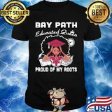 Bay path educated queen proud of my roots shirt