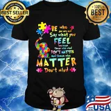 Be Who You Are And Say What You Feel Because Those Who Mind Don't Matter And Those Who Matter Don't Mind Elephant Autism Shirt