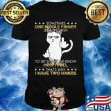 Cat sometimes one middle finger isn't enough to let someone know how I feel that's why I have two hands shirt