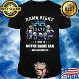 Damn right i am a notre dame fan now and forever stars shirt