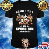Damn right i am a spurs fan now and forever stars shirt