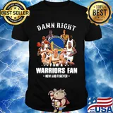 Damn right i am a warriors fan now and forever stars shirt
