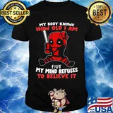 Deadpool my body knows how old I am but my mind refuses to believe it shirt