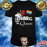 Don't be a Drag just be a queen Deadpool and Unicorn LGBT shirt