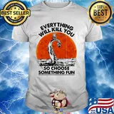 Everything will kill you so choose something fun Fishing sunset shirt