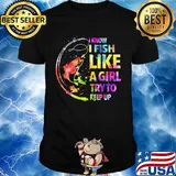 Fishing i know i fis like a girl try to keep up color shirt