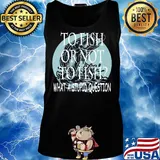 Fishing to fish or not to fish what a stupid question s Tank top