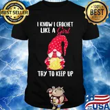 Gnomes i know i crochet like a girl try to keep up shirt