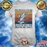 God created fishing to keep my wife from driving me crazy vintage retro shirt