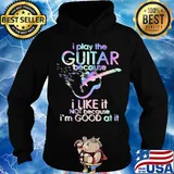 Guitar I play guitar because I like it not because I'm good at it s Hoodie