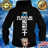 I asked god to make me a better man he sent me my fiance s Hoodie