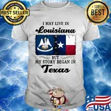 I may live in Louisiana but my story began in Texas shirt