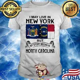 I may live in new york but my story began in north carolina shirt