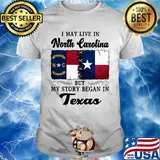 I may live in North Carolina but my story began in Texas shirt