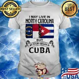 I may live north carolina but my story began in cuba shirt