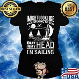 I might look like i'm listening to you but in my head i'm sailing black s Ladies tee