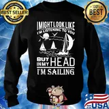 I might look like i'm listening to you but in my head i'm sailing black s Sweater