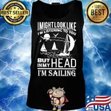 I might look like i'm listening to you but in my head i'm sailing black s Tank top