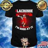 I play lacrosse because i like it not because i'm good at it shirt