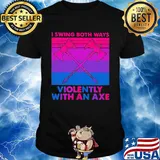 I swing both ways violently with an axe shirt