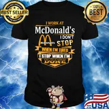 I work at mcdonald's i don't stop when i'm tired i stop when i'm done shirt