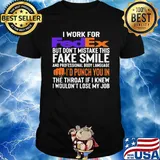 I work for fedex don't mistake this fake smile and professional body language i'd punch you in the throat if i knew i wouldn't lose mu job shirt