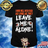 I work well with other as long as they leave me alone shirt