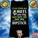 If you think my Nuts are big wait until you see my dipstick s Tank top