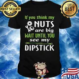 If you think my Nuts are big wait until you see my dipstick shirt