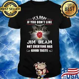It's okay if you don't like jim beam not everyone has good tastle shirt