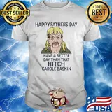Joe exotic happy father's day have a better day than that bitch carole baskin shirt