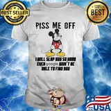 Mickey mouse piss me off i will slap you so hard even google won't be able to find you shirt