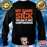 my game is sick too bad it ain't contagious s Sweater