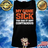my game is sick too bad it ain't contagious s Tank top