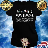 Nurse friends I'll be there for you from six feet away s Ladies tee