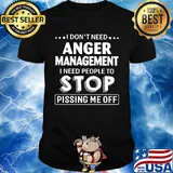 Official I don't need Anger Management I need people to stop pissing me off shirt