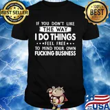 Official If You don't like the way I do things feel free to mind your own fucking business shirt