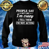 Official People say I act like I'm crazy I tell them I'm not acting s Sweater