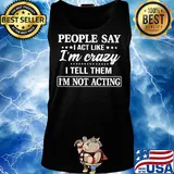 Official People say I act like I'm crazy I tell them I'm not acting s Tank top