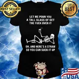 Official Skeleton Let me pour you a tall glass of get the fuck over it Oh and here's a straw so you can suck it up s Ladies tee