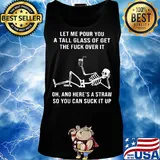 Official Skeleton Let me pour you a tall glass of get the fuck over it Oh and here's a straw so you can suck it up s Tank top