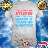 Official You Can’t Fix Stupid But You Can Watch It In Action On Social Media Every Day Shirt