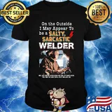 On the outside I may appear to be a salty sarcastic welder shirt