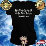 Photographer I'll be there for you From 6FT away s Ladies tee