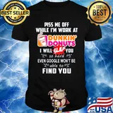 Piss me off whitle i'm work at dunkin donuts i will slap you so hard even google won't be able to find you shirt