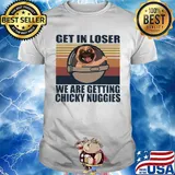 Pug get in loser we are getting chicky nuggies vintage retro shirt