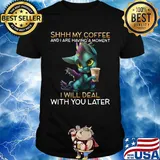 Shhhhh my coffee and I are having a moment I will deal with you later shirt