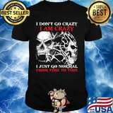 Skull I don't go crazy i am crazy i just go normal from time to time shirt